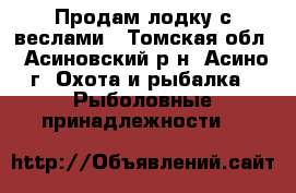 Продам лодку с веслами - Томская обл., Асиновский р-н, Асино г. Охота и рыбалка » Рыболовные принадлежности   